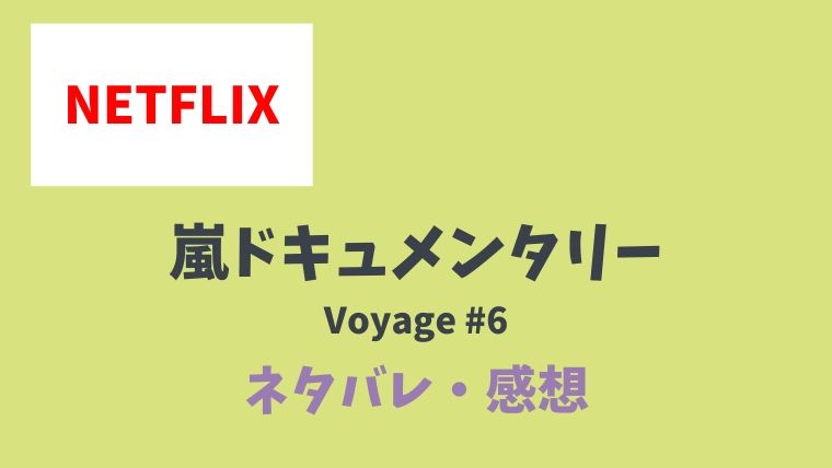 嵐ネトフリ限定ドキュメンタリー Voyage6話以降のネタバレあらすじ内容は 感想も とまとまり木