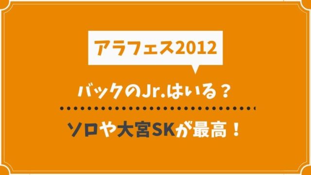 アラフェス12のバックについてるジュニアは ソロ曲は 大宮skが見られる とまとまり木