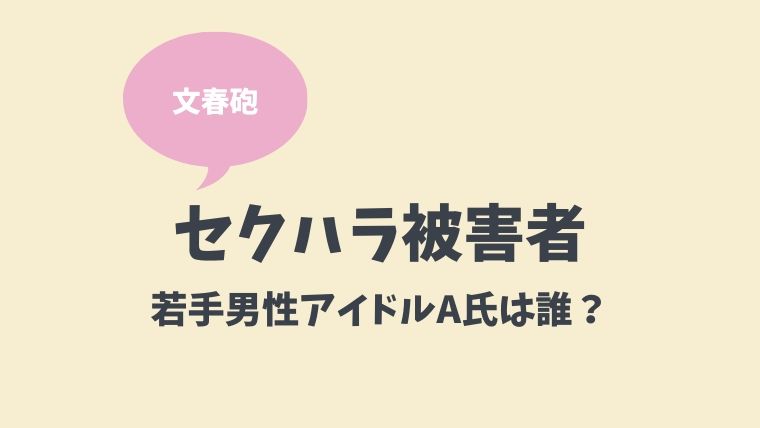 文春砲 セクハラ被害若手男性アイドルa氏は誰 西岡健吾で特定か とまとまり木