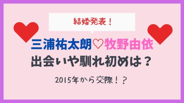 牧野由依と三浦祐太朗の馴れ初めや出会いは 15年から交際で結婚 とまとまり木