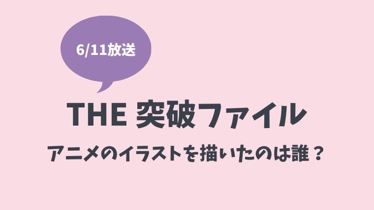 突破ファイルのアニメイラストを描いたのは誰か判明 絵師はこの人 とまとまり木