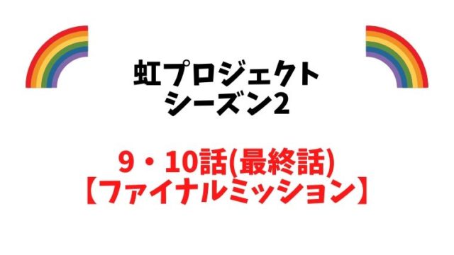 虹プロジェクトの最終回ファイナルステージ 9 10話 の結果と評価 ネタバレ全文 とまとまり木