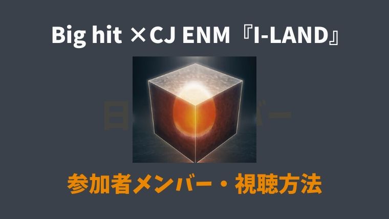 I Land アイランド の練習生メンバー23人 視聴方法 Bighit ビッヒ Cjenm とまとまり木