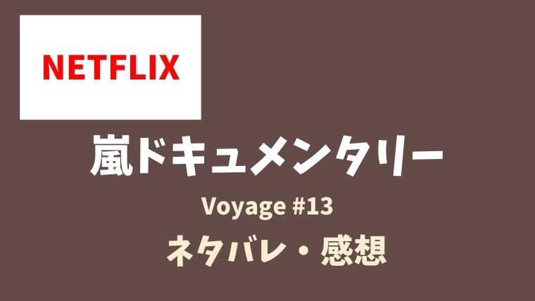 嵐ネトフリ限定ドキュメンタリー Voyage13話のネタバレあらすじ内容は 感想も とまとまり木