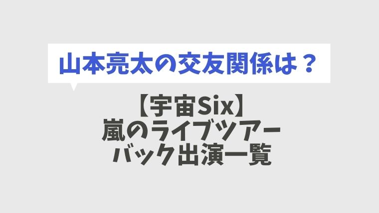 宇宙six 嵐のバックについているdvd一覧 山本亮太の交友関係も とまとまり木