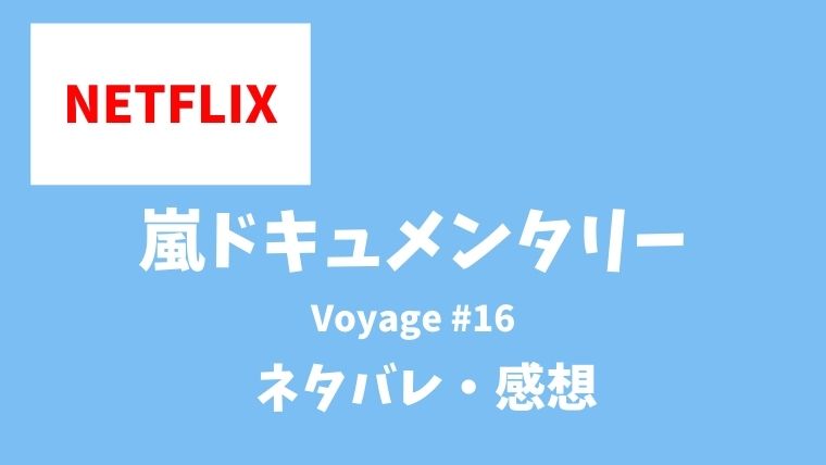 嵐ネトフリ限定ドキュメンタリー Voyage16話のネタバレあらすじ内容は 感想も とまとまり木