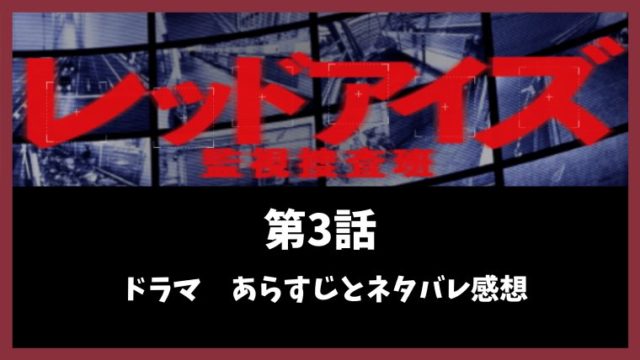 レッドアイズ監視捜査班 ドラマ3話考察とネタバレを詳しく解説 とまとまり木
