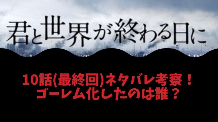 君と世界が終わる日に ドラマ10話 最終回 でゴーレム化したのは誰 考察 ネタバレ とまとまり木 君と世界が終わる日に ドラマ10話 最終回 でゴーレム化したのは誰 考察 ネタバレ とまとまり木
