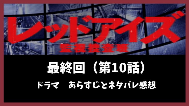 レッドアイズ監視捜査班 ドラマ最終回10話考察とネタバレを詳しく解説 とまとまり木