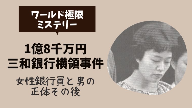 ワールド極限ミステリー 1億8千万円三和銀行横領事件の女性銀行員と男の正体その後 とまとまり木